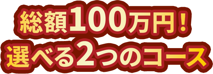 総額100万円！選べる2つのコース